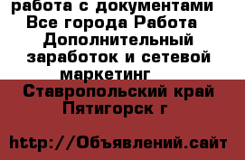 работа с документами - Все города Работа » Дополнительный заработок и сетевой маркетинг   . Ставропольский край,Пятигорск г.